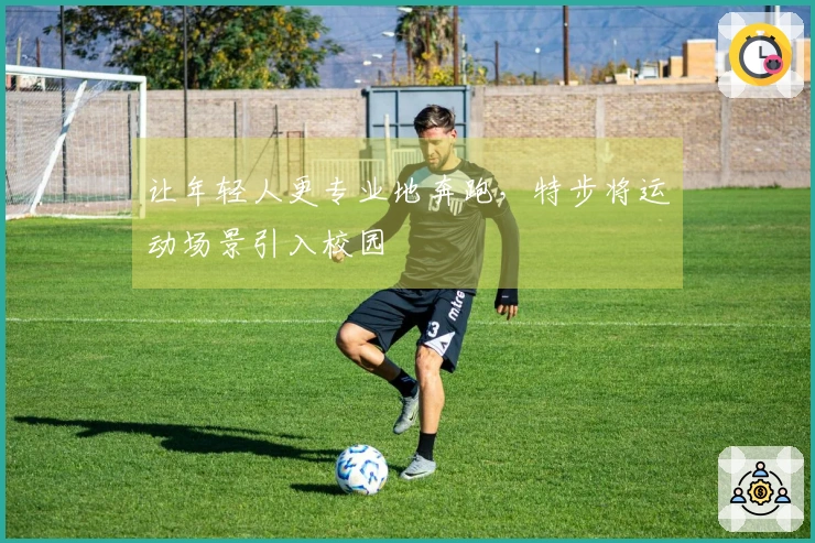让年轻人更专业地奔跑，特步将运动场景引入校园