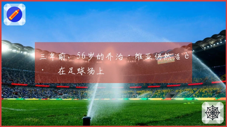 三年前，56岁的乔治·维亚仍然活跃在足球场上