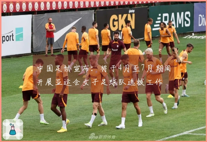 中国足协宣布：将于4月至7月期间开展亚运会女子足球队选拔工作