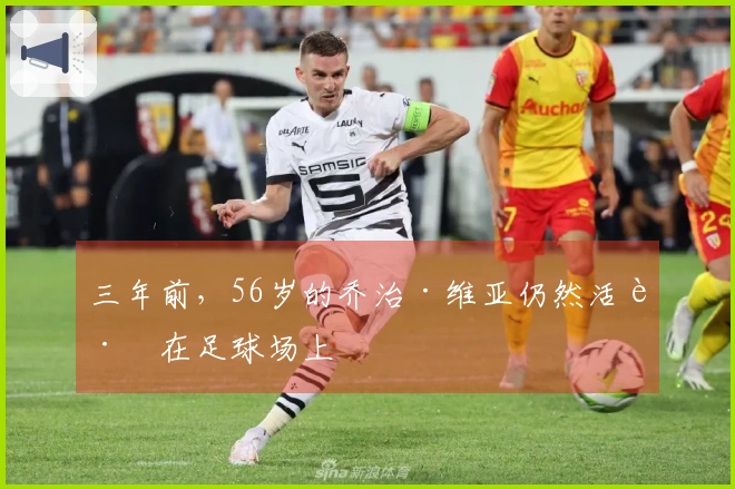 三年前，56岁的乔治·维亚仍然活跃在足球场上